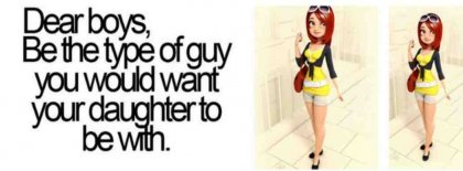 Dear Boys Be The Type Of Guy You Would Want Your Daughter To Be With Facebook Covers